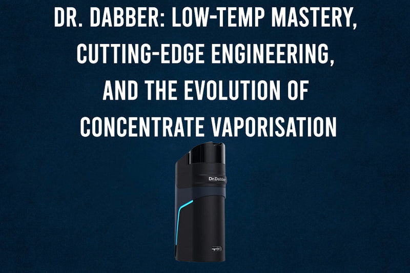 Dr. Dabber: Low-Temp Mastery, Cutting-Edge Engineering, and the Evolution of Concentrate Vaporisation